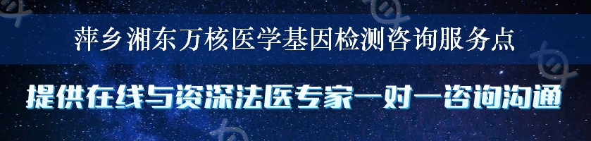 萍乡湘东万核医学基因检测咨询服务点